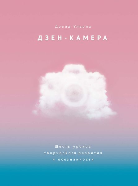 Обложка книги  «Дзен-камера. Шесть уроков творческого развития и осознанности»