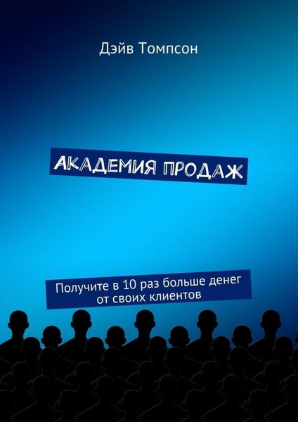 Обложка книги  «Академия продаж. Получите в 10 раз больше денег от своих клиентов»
