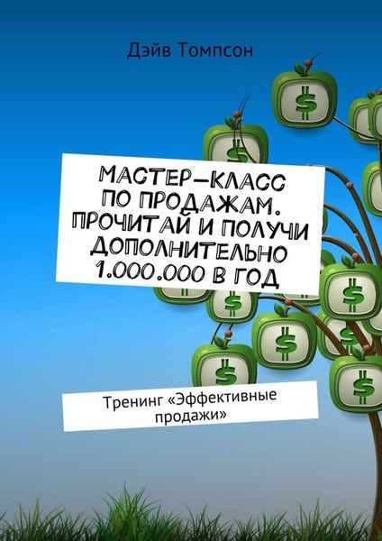 Обложка книги  «Мастер-класс по продажам. Прочитай и получи дополнительно 1.000.000 в год. Тренинг «Эффективные продажи»»