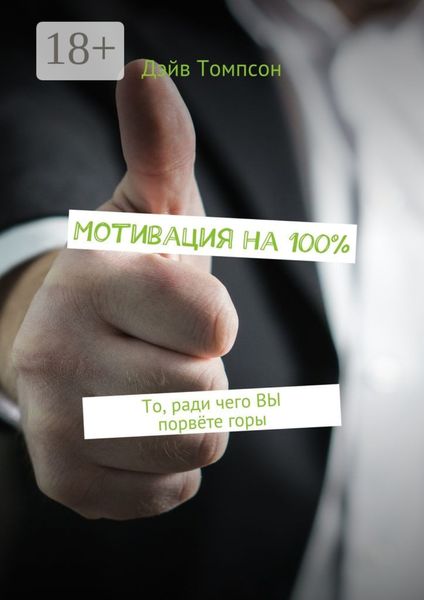 Обложка книги «Мотивация на 100%. То, ради чего ВЫ порвёте горы»