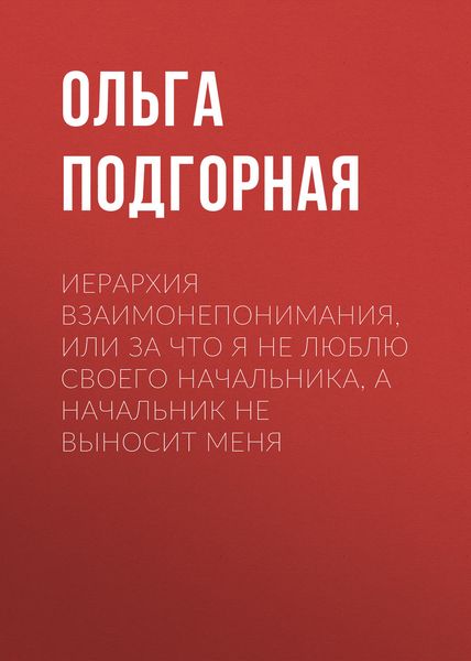 Обложка книги  «Иерархия взаимонепонимания, или За что я не люблю своего начальника, а начальник не выносит меня»