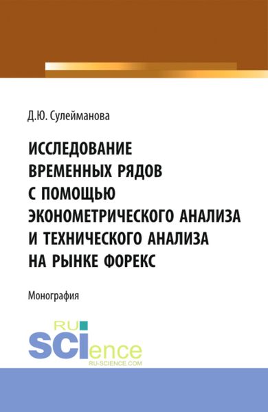 Обложка книги «Исследование временных рядов с помощью эконометрического анализа и технического анализа на рынке Форекс. (Аспирантура, Бакалавриат, Магистратура). Монография.»