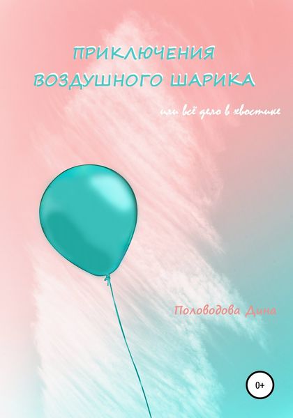 Обложка книги «Приключения воздушного шарика, или Всё дело в хвостике»