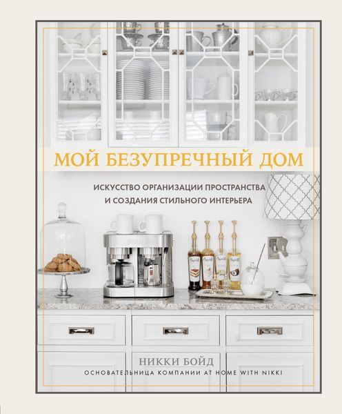 Обложка книги  «Мой безупречный дом. Искусство организации пространства и создания стильного интерьера»
