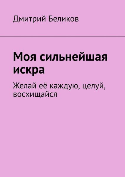 Обложка книги  «Моя сильнейшая искра. Желай её каждую, целуй, восхищайся»