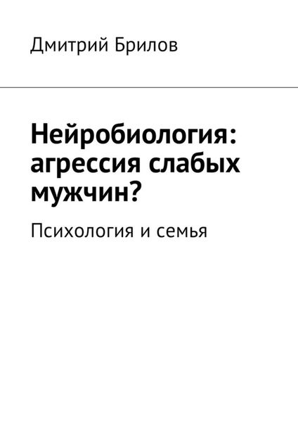 Обложка книги «Нейробиология: агрессия слабых мужчин? Психология и семья»