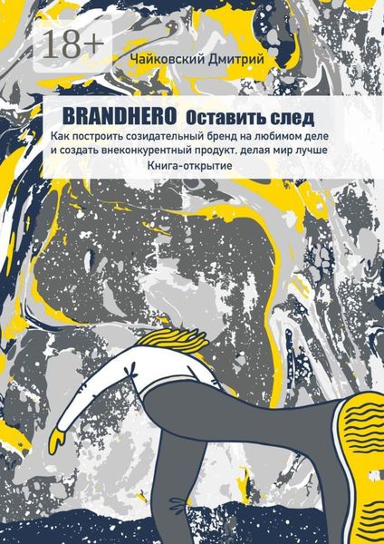 Обложка книги  «BRANDHERO: оставить след. Как построить созидательный бренд на любимом деле и создать внеконкурентный продукт, делая мир лучше. Книга-открытие»