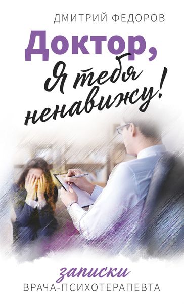 Обложка книги  «Доктор, я тебя ненавижу! Записки врача-психотерапевта»