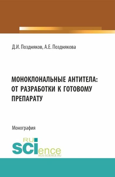 Обложка книги  «Моноклональные антитела: от разработки к готовому препарату. (Аспирантура, Бакалавриат, Магистратура, Специалитет). Монография.»