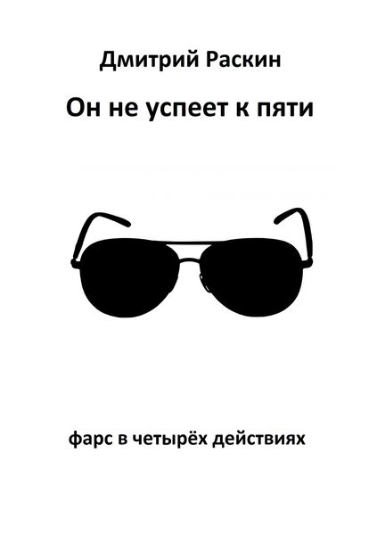 Обложка книги «Он не успеет к пяти. Фарс в четырех действиях»