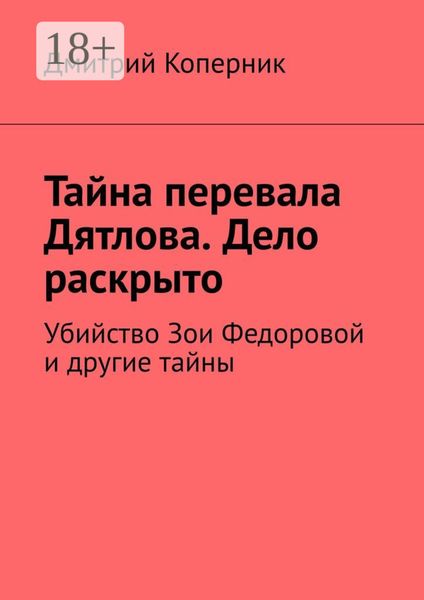 Обложка книги  «Тайна перевала Дятлова. Дело раскрыто. Убийство Зои Федоровой и другие тайны»