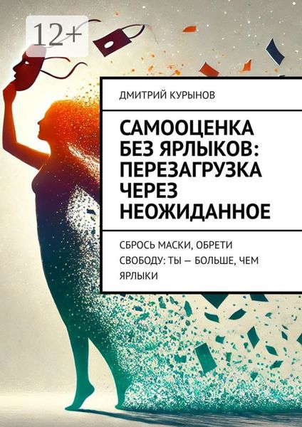Обложка книги  «Самооценка без ярлыков: перезагрузка через неожиданное. Сбрось маски, обрети свободу: ты – больше, чем ярлыки»