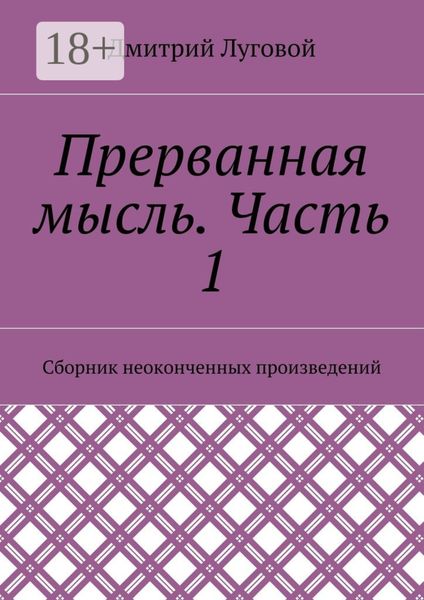Обложка книги  «Прерванная мысль. Часть 1. Сборник неоконченных произведений»