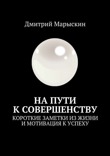 Обложка книги  «На пути к совершенству. Короткие заметки из жизни и мотивация к успеху»