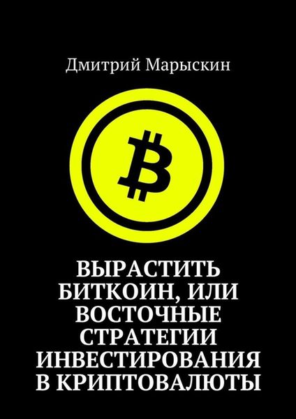 Обложка книги  «Вырастить Биткоин, или Восточные стратегии инвестирования в криптовалюты»