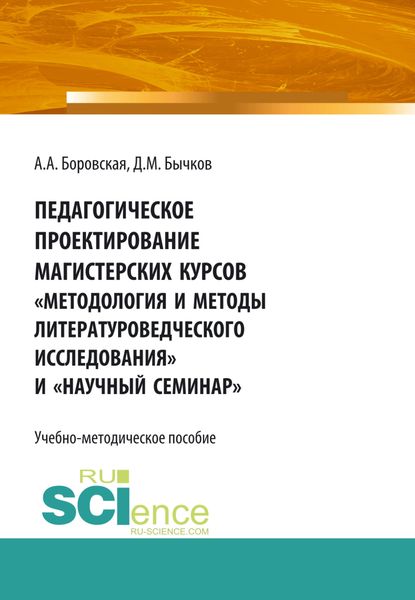 Обложка книги  «Педагогическое проектирование магистерских курсов Методология и методы литературоведческого исследования и Научный семинар . Бакалавриат. Магистратура. Учебно-методическое пособие»