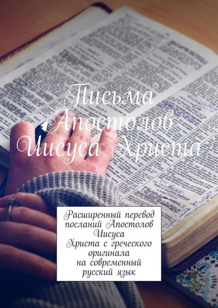 Обложка книги «Письма Апостолов Иисуса Христа. Расширенный перевод посланий Апостолов Иисуса Христа с греческого оригинала на современный русский язык»