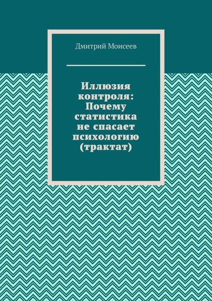 Обложка книги  «Иллюзия контроля: Почему статистика не спасает психологию (трактат)»