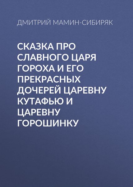 Обложка книги «Сказка про славного царя Гороха и его прекрасных дочерей царевну Кутафью и царевну Горошинку»
