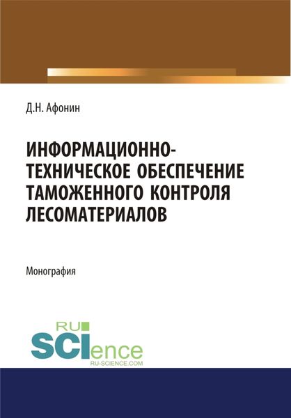 Обложка книги  «Информационно-техническое обеспечение таможенного контроля лесоматериалов. (Аспирантура, Специалитет). Монография.»