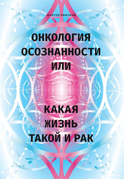 Обложка книги «Онкология осознанности, или Какая жизнь, такой и рак»