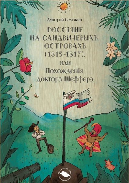 Обложка книги  «Россiяне на Сандвичевыхъ островахъ (1815-1817), или Похожденiя доктора Шеффера. Документальная историко-авантюрная трагикомедия в четырёх актах»