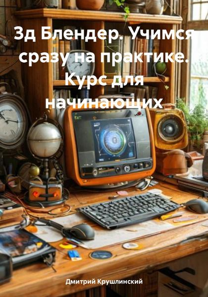 Обложка книги  «3д Блендер. Учимся сразу на практике. Курс для начинающих»