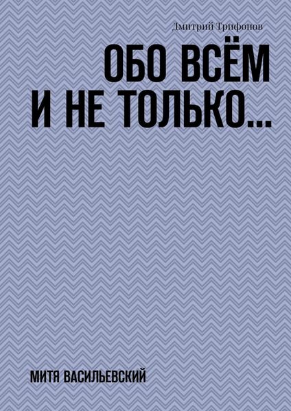 Обложка книги  «Обо всём и не только… Митя Васильевский»
