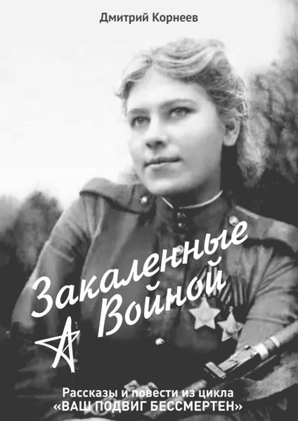 Обложка книги «Закалённые войной. Рассказы и повести из цикла «Ваш подвиг бессмертен»»