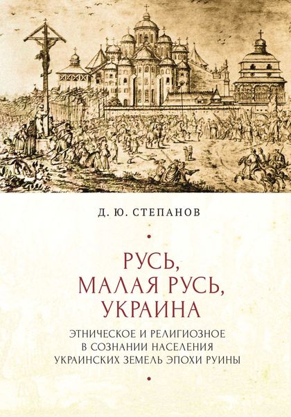 Обложка книги «Русь, Малая Русь, Украина. Этническое и религиозное в сознании населения украинских земель эпохи Руины»