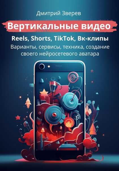 Обложка книги  «Вертикальные видео – Reels, Shorts, TikTok, Вк-клипы»