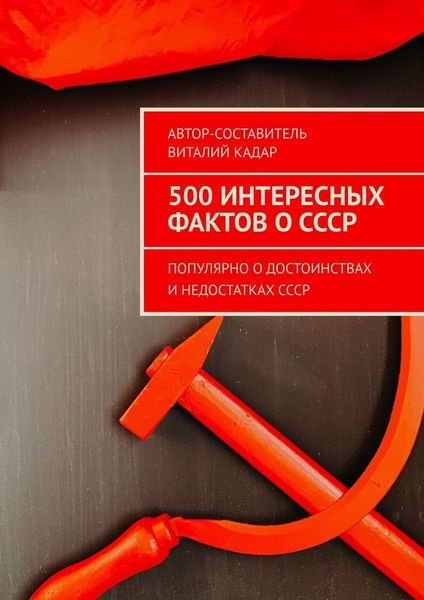 Обложка книги  «500 интересных фактов о СССР. Популярно о достоинствах и недостатках СССР»