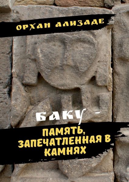 Обложка книги  «Баку – память, запечатленная в камнях»