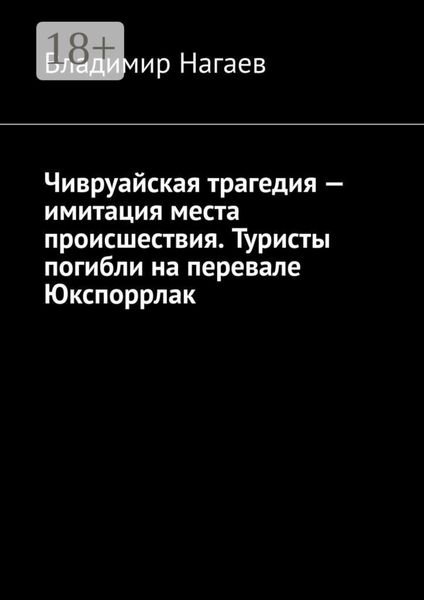 Обложка книги  «Чивруайская трагедия – имитация места происшествия. Туристы погибли на перевале Юкспоррлак»