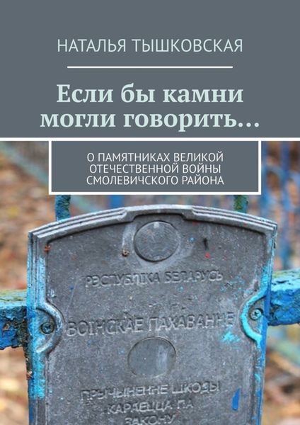 Обложка книги  «Если бы камни могли говорить… О памятниках Великой Отечественной войны Смолевичского района»