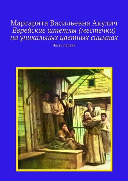 Обложка книги  «Еврейские штетлы (местечки) на уникальных цветных снимках. Часть первая»