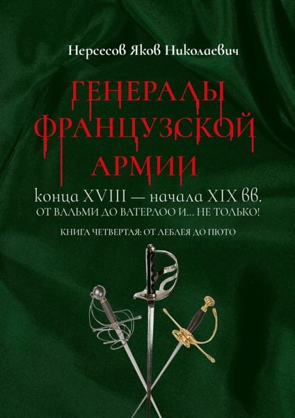 Обложка книги  «Генералы французской армии конца XVIII – начала XIX вв.: от Вальми до Ватерлоо и… не только! Книга четвертая: от Леблея до Пюто»