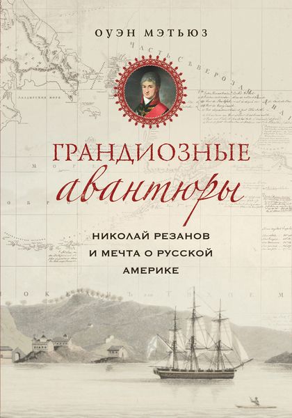 Обложка книги  «Грандиозные авантюры. Николай Резанов и мечта о Русской Америке»