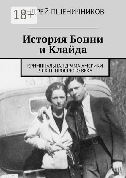 Обложка книги  «История Бонни и Клайда. Криминальная драма Америки 30-х гг. прошлого века»