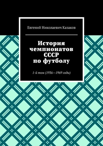 Обложка книги  «История чемпионатов СССР по футболу. 1-й том (1936-1969 годы)»