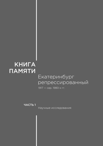 Обложка книги  «Книга памяти: Екатеринбург репрессированный 1917 – сер. 1980-х гг. Часть I. Научные исследования»