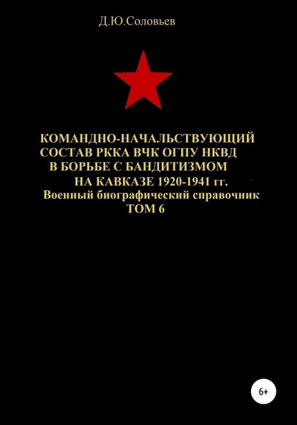 Обложка книги  «Командно-начальствующий состав РККА, ВЧК, ОГПУ, НКВД в борьбе с бандитизмом на Кавказе в 1920-1941 гг. Том 6»