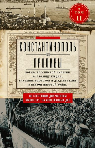 Обложка книги  «Константинополь и Проливы. Борьба Российской империи за столицу Турции, владение Босфором и Дарданеллами в Первой мировой войне. Том II»