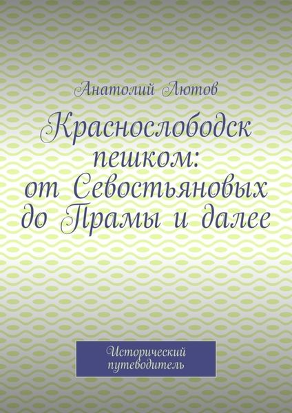 Обложка книги  «Краснослободск пешком: от Севостьяновых до Прамы и далее. Исторический путеводитель»