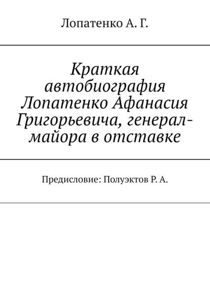 Обложка книги  «Краткая автобиография Лопатенко Афанасия Григорьевича, генерал-майора в отставке. Предисловие: Полуэктов Р. А.»