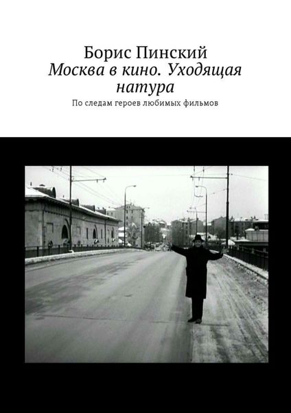 Обложка книги  «Москва в кино. Уходящая натура. По следам героев любимых фильмов»