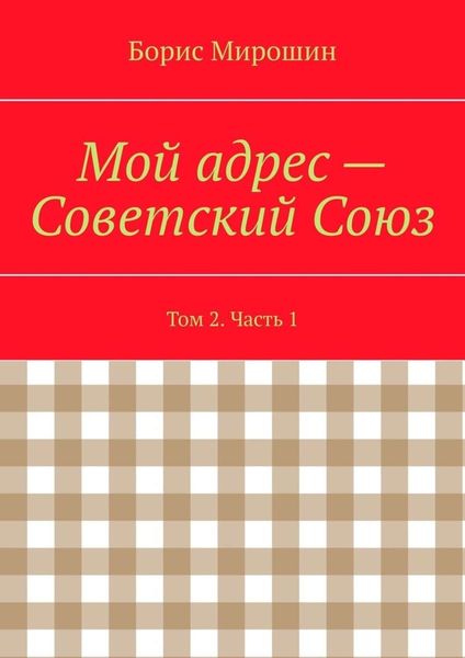 Обложка книги  «Мой адрес – Советский Союз. Том 2. Часть 1»