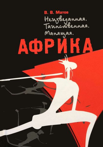 Обложка книги  «Неизведанная. Таинственная. Манящая. Африка»