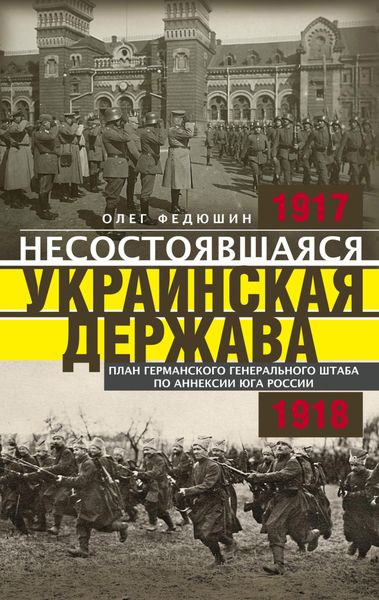 Обложка книги  «Несостоявшаяся Украинская Держава. Планы германского Генерального штаба по аннексии Юга России. 1917–1918»