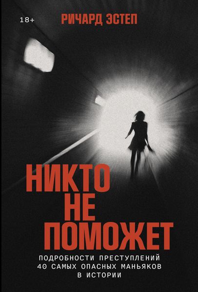 Обложка книги  «Никто не поможет: Подробности преступлений 40 самых опасных маньяков в истории»